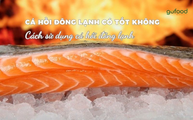 Cá hồi đông lạnh có tốt không